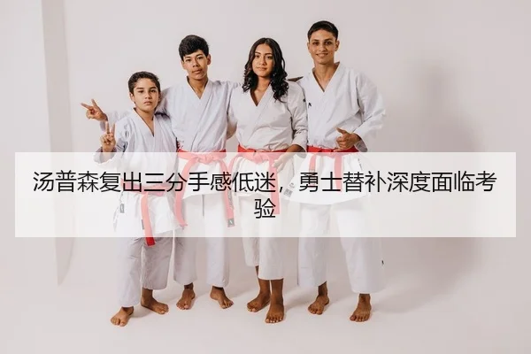 汤普森复出三分手感低迷，勇士替补深度面临考验
